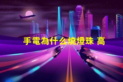 手電為什么燒燈珠 高壓燈珠為什么容易燒